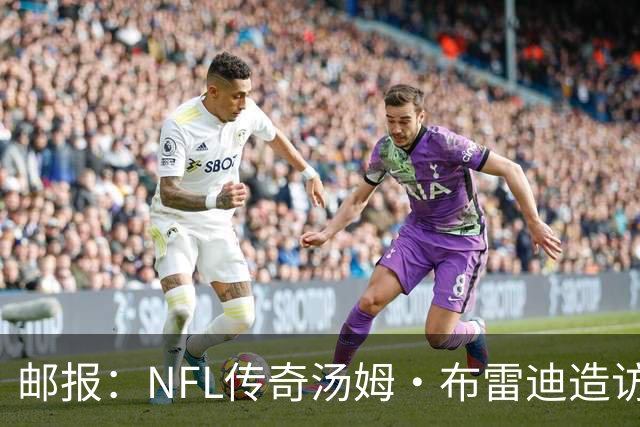 邮报：NFL传奇汤姆·布雷迪造访英格兰队，令三狮军团队员很兴奋